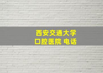 西安交通大学口腔医院 电话